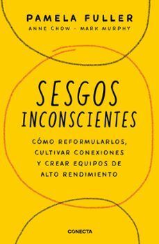 SESGOS INCONSCIENTES. CÓMO REFORMULARLOS, CULTIVAR CONEXIONES Y CREAR EQUIPOS DE ALTO RENDIMIENTO