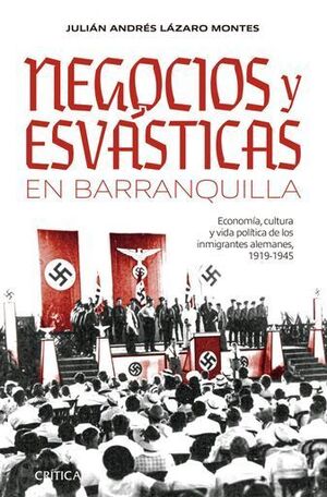 NEGOCIOS Y ESVÁSTICAS EN BARRANQUILLA. ECONOMÍA, CULTURA Y VIDA DE LOS INMIGRANTES ALEMANES 1919-1945.