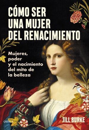 CÓMO SER UNA MUJER DEL RENACIMIENTO. MUJERES, PODER Y EL NACIMIENTO DEL MITO DE LA BELLEZA