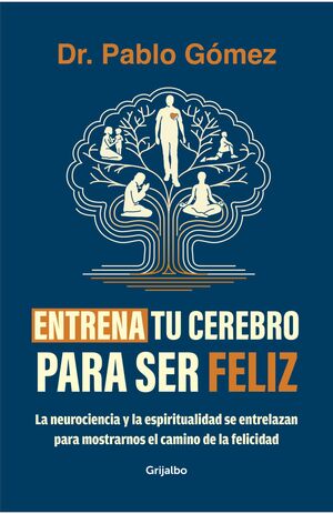 ENTRENA TU CEREBRO PARA SER FELIZ. LA NEUROCIENCIA Y LA ESPIRITUALIDAD SE ENTRELAZAN PARA MOSTRARNOS EL CAMINO DE LA FELICIDAD