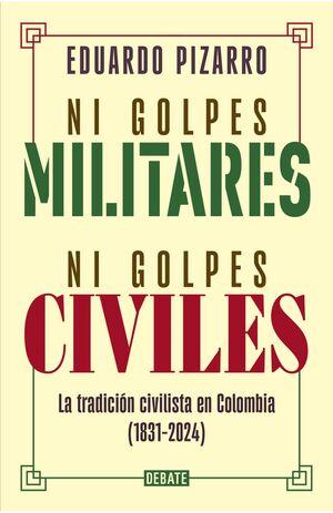 NI GOLPES MILITARES, NI GOLPES CIVILES. LA TRADICIÓN CIVILISTA EN COLOMBIA (1831-2024)