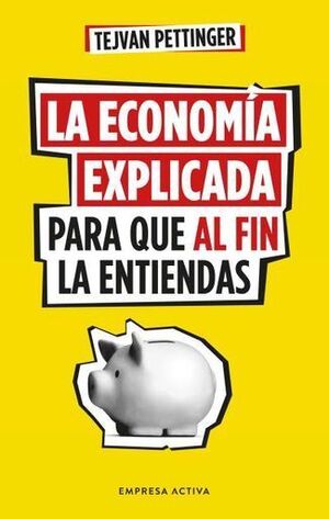 LA ECONOMÍA EXPLICADA PARA QUE AL FIN LA ENTIENDAS