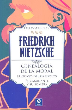 GENEALOGÍA DE LA MORAL / EL OCASO DE LOS ÍDOLOS / EL CAMINANTE Y SU SOMBRA