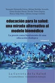 EDUCACION PARA LA SALUD: UNA MIRADA ALTERNATIVA AL MODELO BIOMEDICO. LA PRAXIS COMO FUNDAMENTO DE UNA EDUCACIÓN DIALÓGICA VOL II